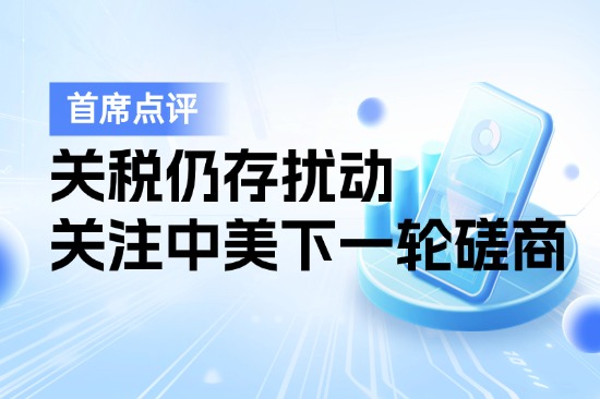 7月15日首席点评：关税仍存扰动，关注中美下一轮磋商