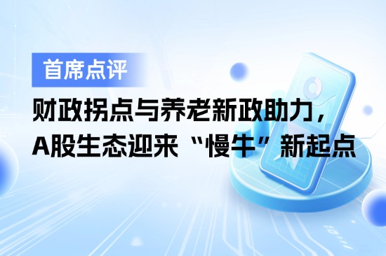 8月20日首席点评：财政拐点与养老新政助力，A股生态迎来“慢牛”新起点