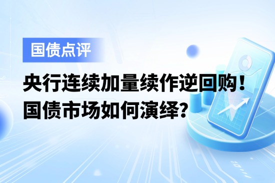央行连续4个月加量续作逆回购！国债市场如何演绎？
