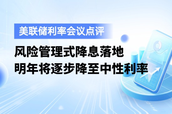 风险管理式降息落地，明年将逐步降至中性利率