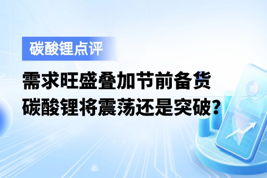 需求旺盛叠加节前备货，碳酸锂将震荡还是突破？