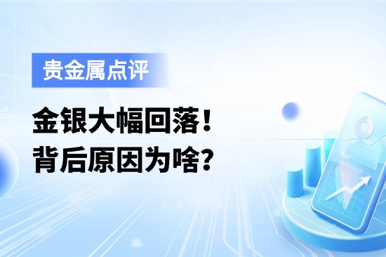 金银大幅回落！背后原因为啥？