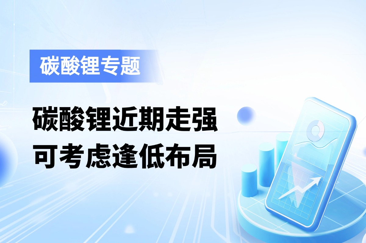 碳酸锂近期走强，可考虑逢低布局