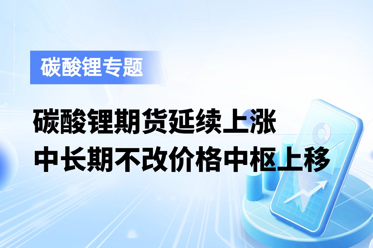 碳酸锂期货延续上涨，中长期不改价格中枢上移态势