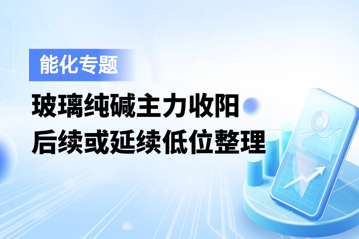 玻璃纯碱主力收阳，后续或延续低位整理