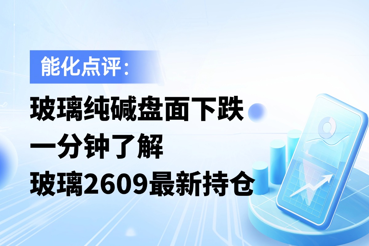 玻璃纯碱盘面下跌，一分钟了解玻璃2609最新持仓