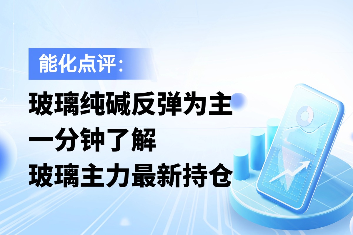 玻璃纯碱反弹为主，一分钟了解玻璃主力最新持仓