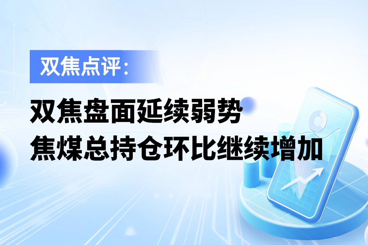 双焦盘面延续弱势，焦煤总持仓环比继续增加