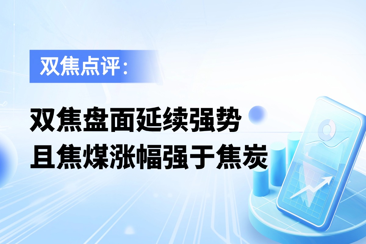 双焦盘面延续强势，且焦煤涨幅强于焦炭