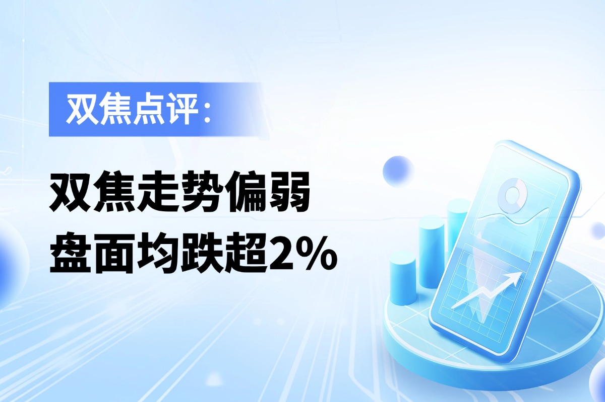焦煤焦炭走势偏弱，盘面均跌超2%