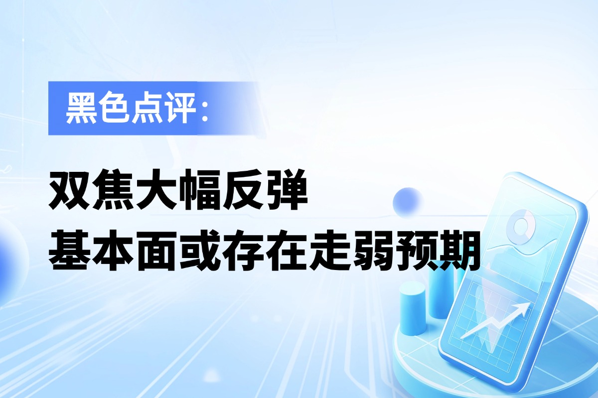 双焦盘面大幅反弹，基本面或存在走弱预期