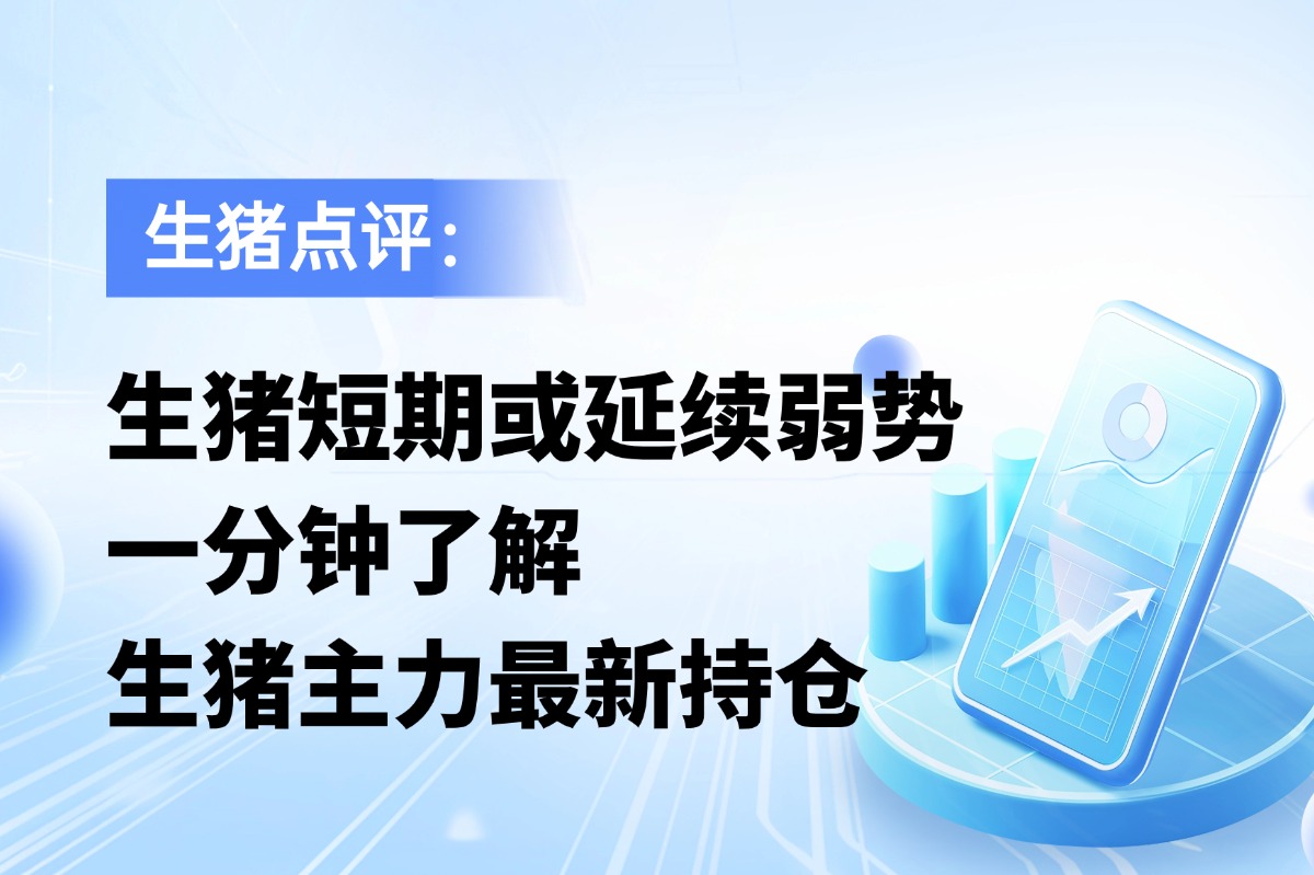 生猪短期或延续弱势，一分钟了解生猪主力最新持仓